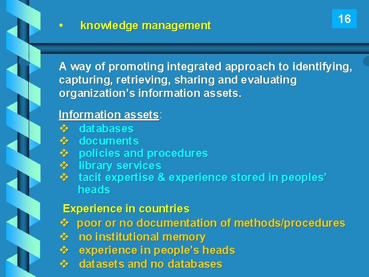  • knowledge management 16 A way of promoting integrated approach to identifying, capturing,