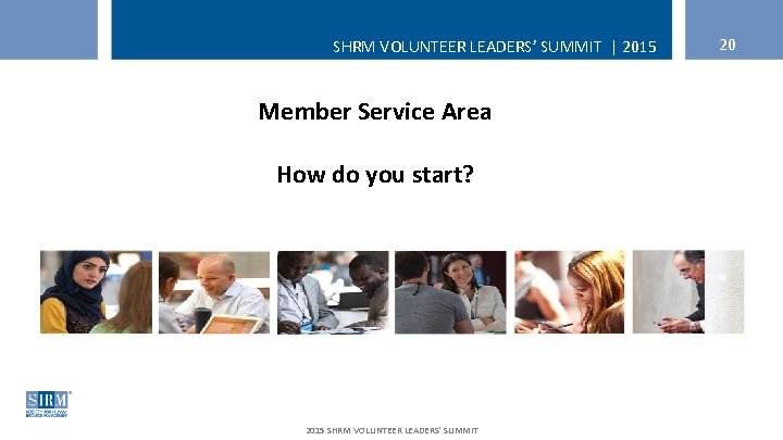 SHRM VOLUNTEER LEADERS’ SUMMIT | 2015 Member Service Area How do you start? 2015