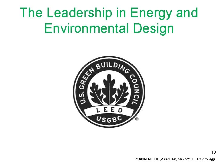 The Leadership in Energy and Environmental Design 18 VANKIRI MADHU (203418025) / M. Tech.