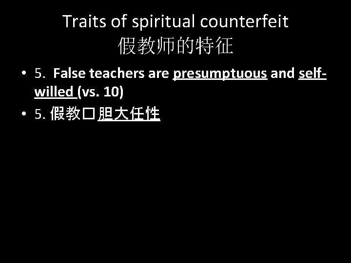Traits of spiritual counterfeit 假教师的特征 • 5. False teachers are presumptuous and selfwilled (vs.