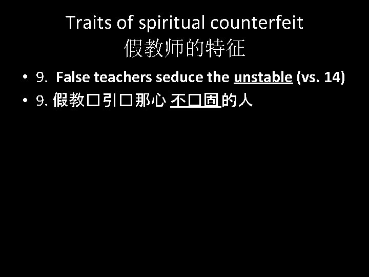 Traits of spiritual counterfeit 假教师的特征 • 9. False teachers seduce the unstable (vs. 14)
