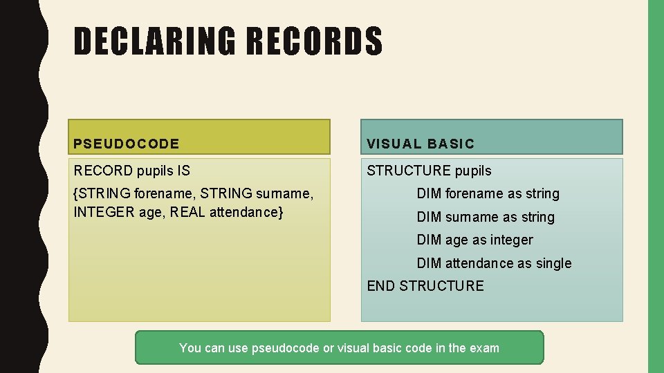 DECLARING RECORDS PSEUDOCODE VISUAL BASIC RECORD pupils IS STRUCTURE pupils {STRING forename, STRING surname,