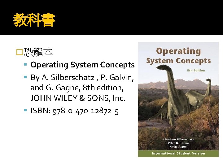 教科書 �恐龍本 Operating System Concepts By A. Silberschatz , P. Galvin, and G. Gagne,