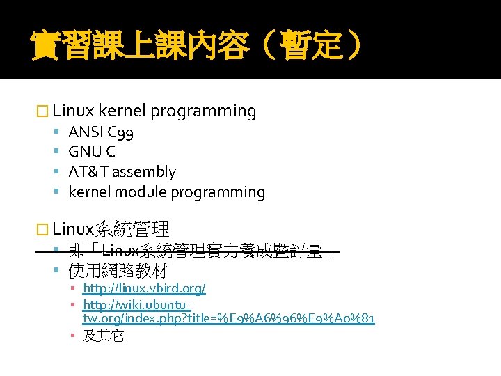 實習課上課內容（暫定） � Linux kernel programming ANSI C 99 GNU C AT&T assembly kernel module