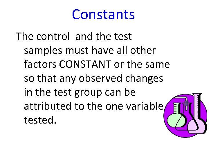 Constants The control and the test samples must have all other factors CONSTANT or
