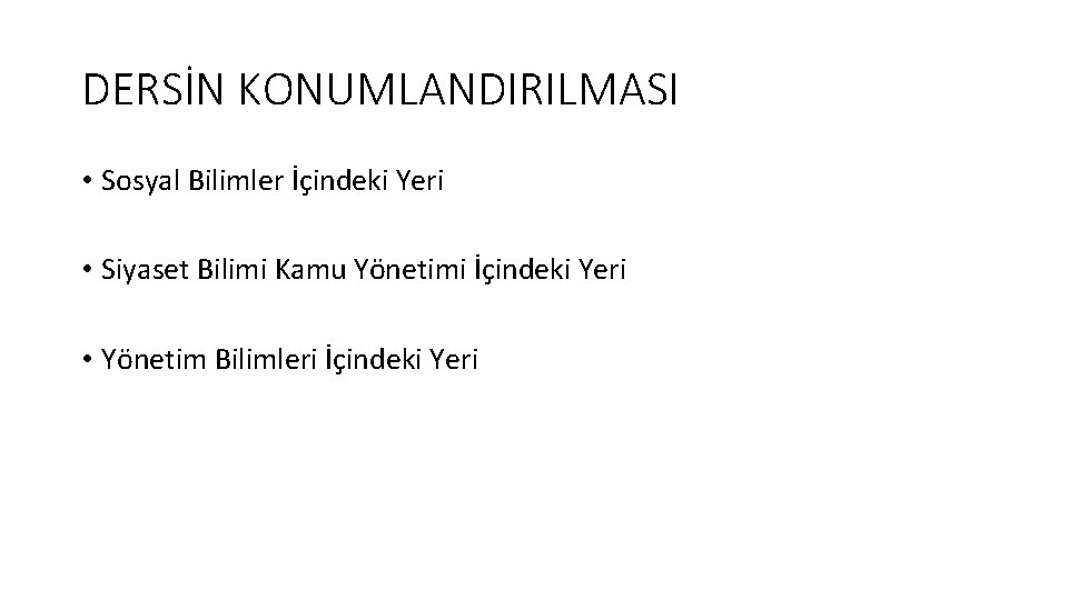 DERSİN KONUMLANDIRILMASI • Sosyal Bilimler İçindeki Yeri • Siyaset Bilimi Kamu Yönetimi İçindeki Yeri