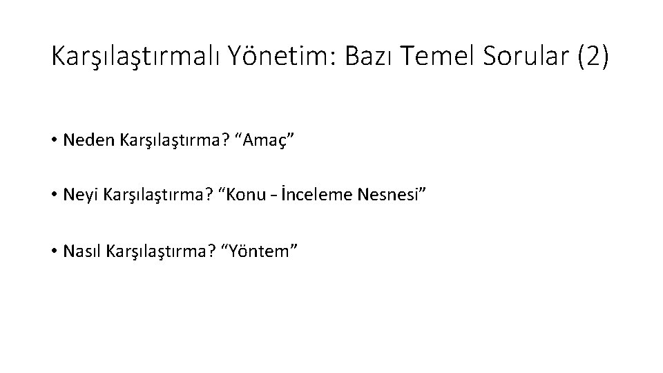 Karşılaştırmalı Yönetim: Bazı Temel Sorular (2) • Neden Karşılaştırma? “Amaç” • Neyi Karşılaştırma? “Konu