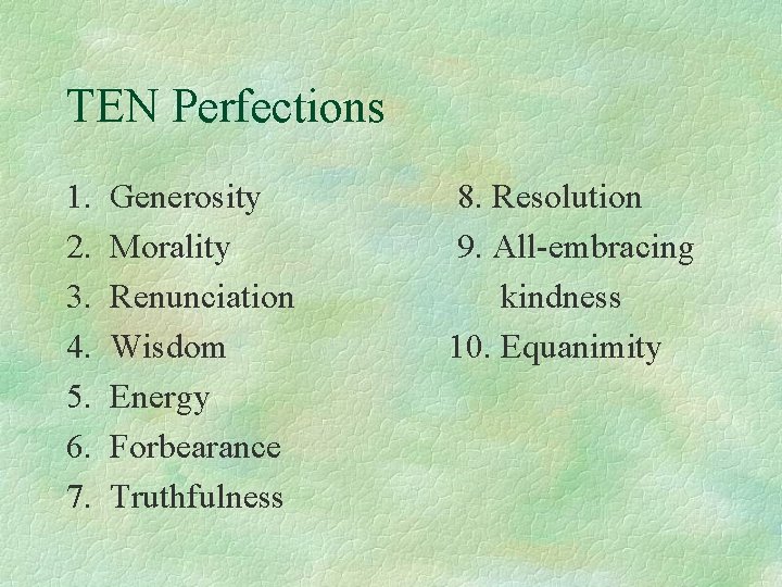 TEN Perfections 1. 2. 3. 4. 5. 6. 7. Generosity Morality Renunciation Wisdom Energy