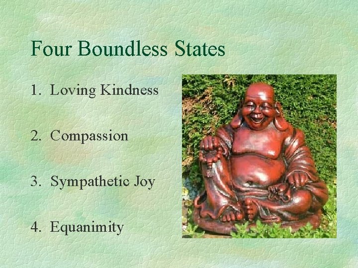 Four Boundless States 1. Loving Kindness 2. Compassion 3. Sympathetic Joy 4. Equanimity 