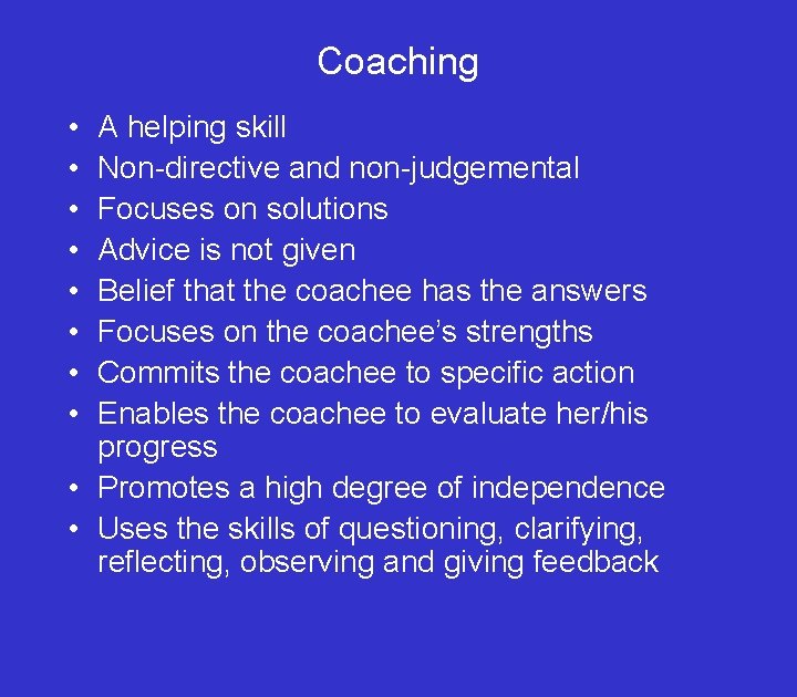 Coaching • • A helping skill Non-directive and non-judgemental Focuses on solutions Advice is