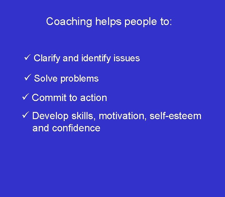 Coaching helps people to: ü Clarify and identify issues ü Solve problems ü Commit
