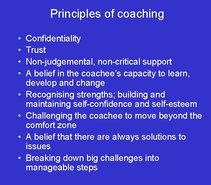 Principles of coaching • • Confidentiality Trust Non-judgemental, non-critical support A belief in the