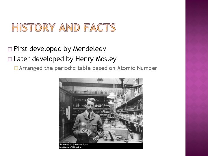 � First developed by Mendeleev � Later developed by Henry Mosley � Arranged the