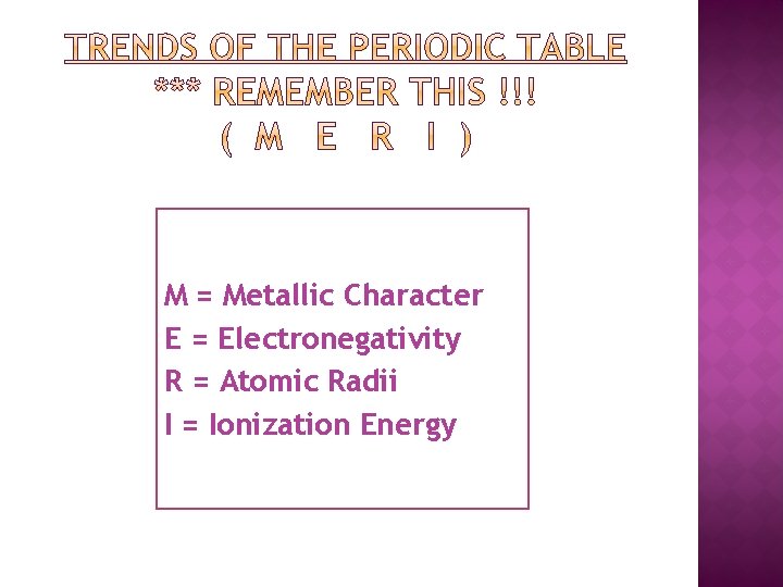 M = Metallic Character E = Electronegativity R = Atomic Radii I = Ionization