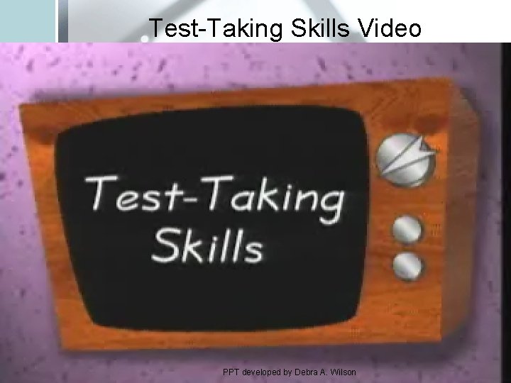Test-Taking Skills Video PPT developed by Debra A. Wilson 