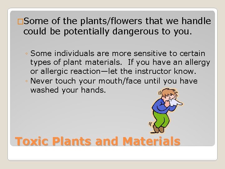 �Some of the plants/flowers that we handle could be potentially dangerous to you. ◦