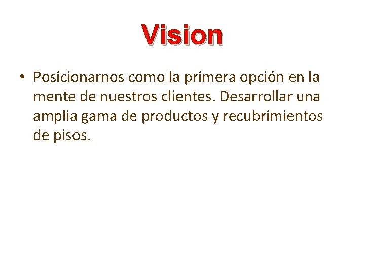 Vision • Posicionarnos como la primera opción en la mente de nuestros clientes. Desarrollar