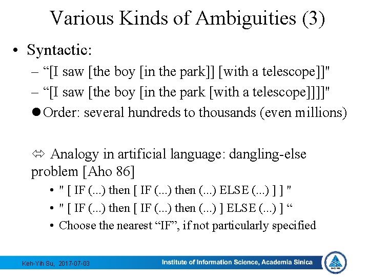 Various Kinds of Ambiguities (3) • Syntactic: – “[I saw [the boy [in the