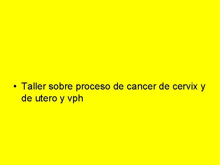  • Taller sobre proceso de cancer de cervix y de utero y vph