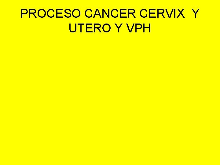 PROCESO CANCER CERVIX Y UTERO Y VPH 