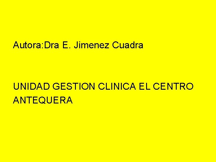 Autora: Dra E. Jimenez Cuadra UNIDAD GESTION CLINICA EL CENTRO ANTEQUERA 