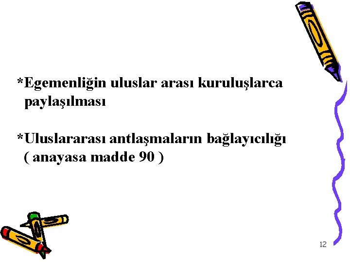 *Egemenliğin uluslar arası kuruluşlarca paylaşılması *Uluslararası antlaşmaların bağlayıcılığı ( anayasa madde 90 ) 12