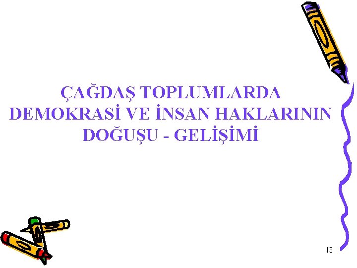 ÇAĞDAŞ TOPLUMLARDA DEMOKRASİ VE İNSAN HAKLARININ DOĞUŞU - GELİŞİMİ 13 