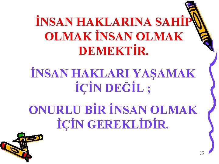 İNSAN HAKLARINA SAHİP OLMAK İNSAN OLMAK DEMEKTİR. İNSAN HAKLARI YAŞAMAK İÇİN DEĞİL ; ONURLU