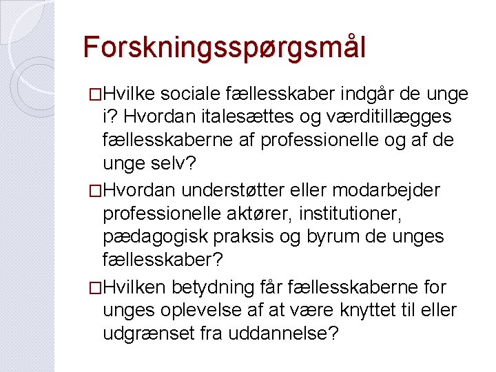 Forskningsspørgsmål �Hvilke sociale fællesskaber indgår de unge i? Hvordan italesættes og værditillægges fællesskaberne af