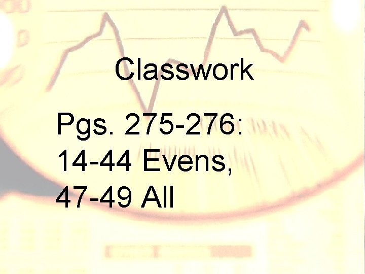 Classwork Pgs. 275 -276: 14 -44 Evens, 47 -49 All Classwork Pgs. 275 -276: 14 -44 Evens, 47 -49 All