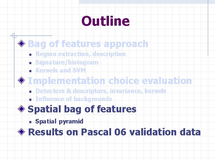 Outline Bag of features approach n n n Region extraction, description Signature/histogram Kernels and