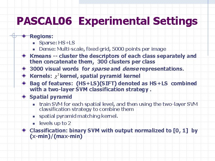 PASCAL 06 Experimental Settings Regions: n n Sparse: HS+LS Dense: Multi-scale, fixed grid, 5000