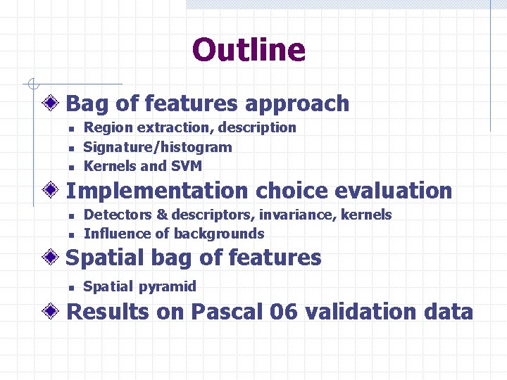 Outline Bag of features approach n n n Region extraction, description Signature/histogram Kernels and