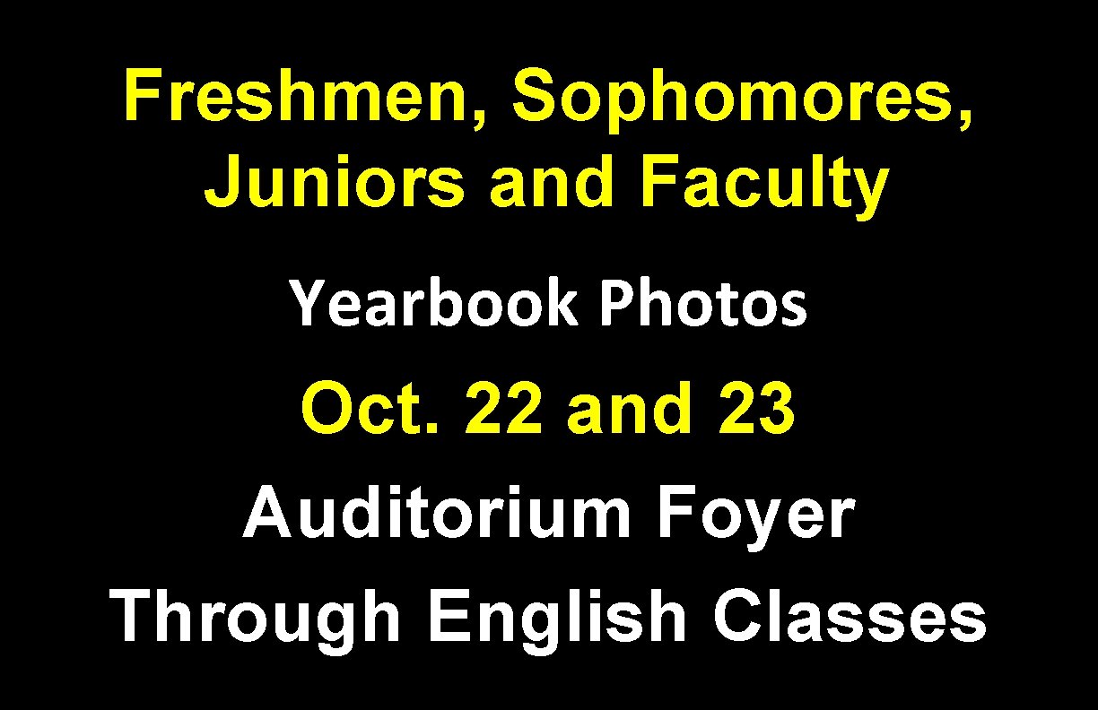 Freshmen, Sophomores, Juniors and Faculty Yearbook Photos Oct. 22 and 23 Auditorium Foyer Through
