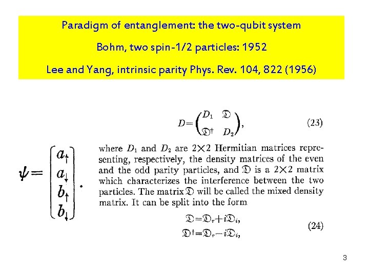 Paradigm of entanglement: the two-qubit system Bohm, two spin-1/2 particles: 1952 Lee and Yang,