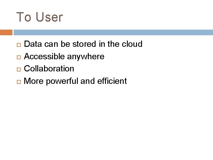 To User Data can be stored in the cloud Accessible anywhere Collaboration More powerful