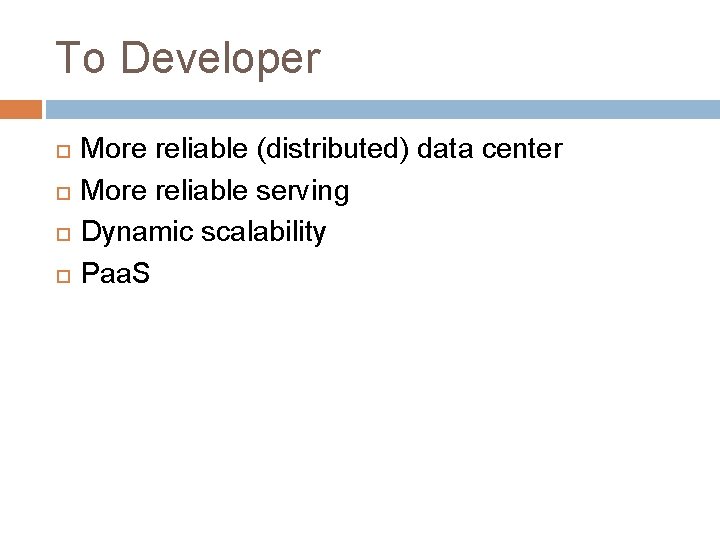 To Developer More reliable (distributed) data center More reliable serving Dynamic scalability Paa. S