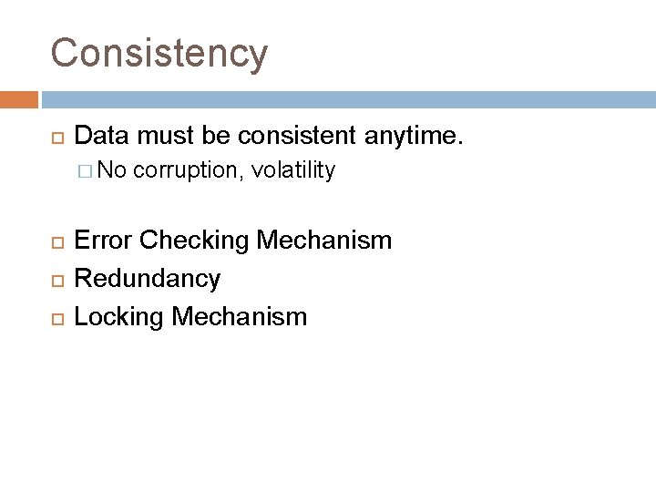 Consistency Data must be consistent anytime. � No corruption, volatility Error Checking Mechanism Redundancy
