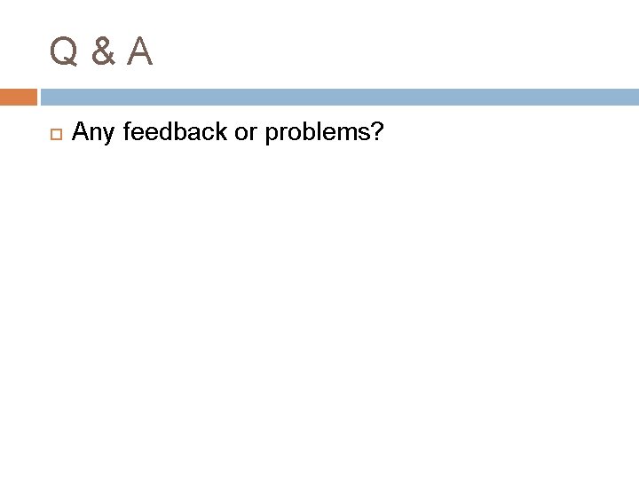 Q&A Any feedback or problems? 