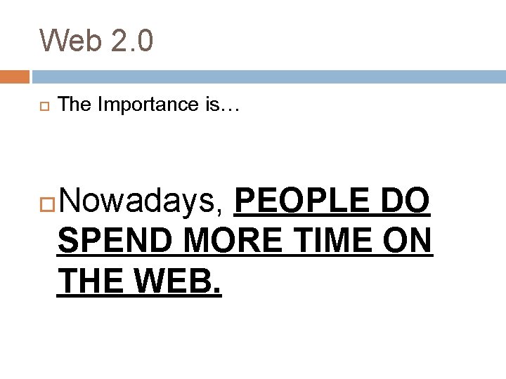 Web 2. 0 The Importance is… Nowadays, PEOPLE DO SPEND MORE TIME ON THE