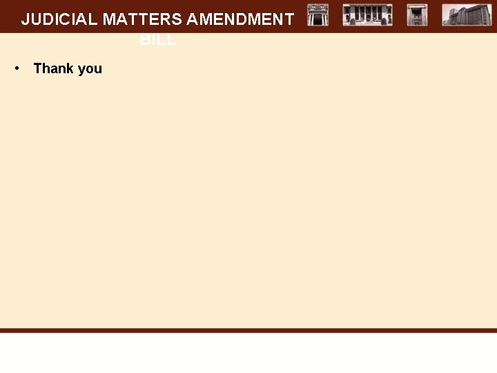 JUDICIAL MATTERS AMENDMENT BILL • Thank you 
