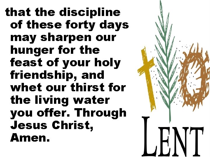 that the discipline of these forty days may sharpen our hunger for the feast