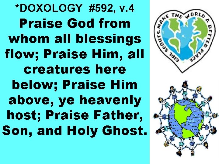 *DOXOLOGY #592, v. 4 Praise God from whom all blessings flow; Praise Him, all