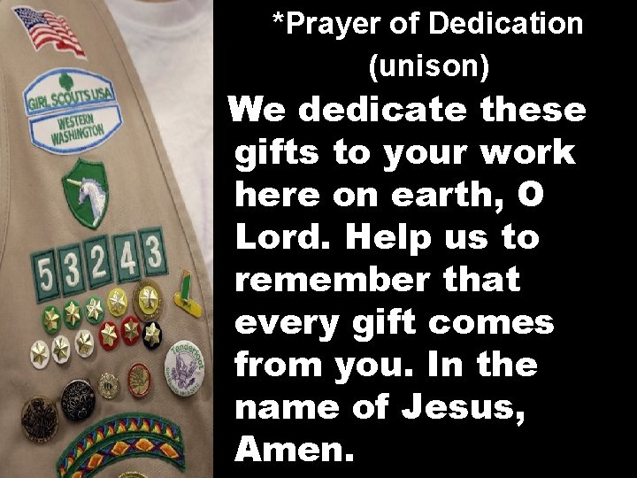 *Prayer of Dedication (unison) We dedicate these gifts to your work here on earth,