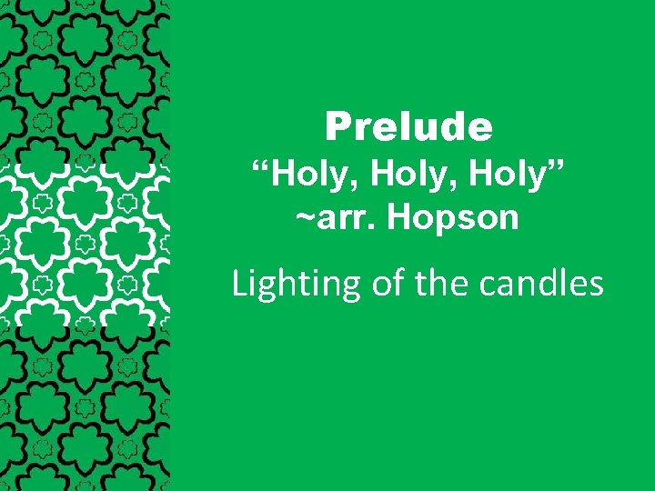 Prelude “Holy, Holy” ~arr. Hopson Lighting of the candles 