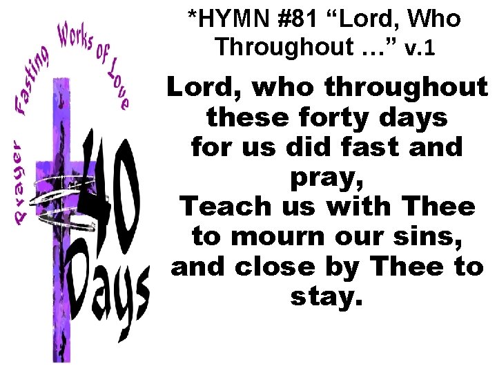 *HYMN #81 “Lord, Who Throughout …” v. 1 Lord, who throughout these forty days