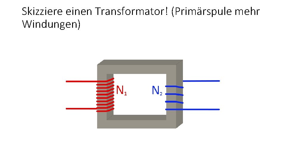 Skizziere einen Transformator! (Primärspule mehr Windungen) 