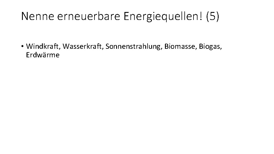 Nenne erneuerbare Energiequellen! (5) • Windkraft, Wasserkraft, Sonnenstrahlung, Biomasse, Biogas, Erdwärme 