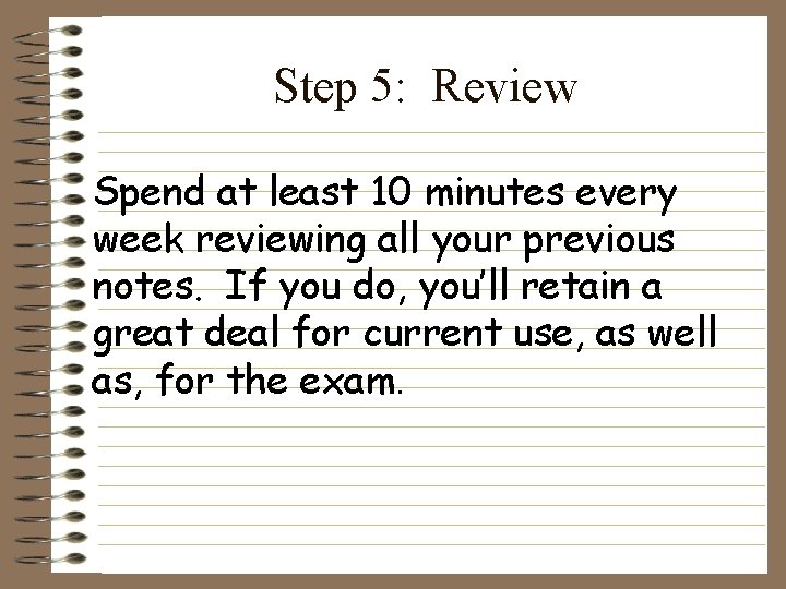 Step 5: Review Spend at least 10 minutes every week reviewing all your previous