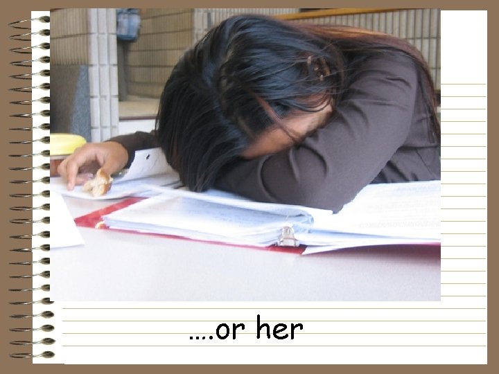 …. or her 